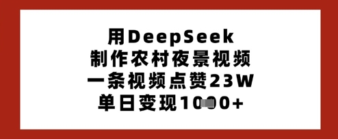 用DeepSeek制作农村夜景视频,一条视频点赞23W,单日变现多张_天恒副业网