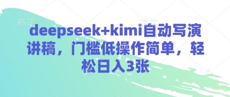 deepseek+kimi自动写演讲稿，门槛低操作简单，轻松日入3张_天恒副业网
