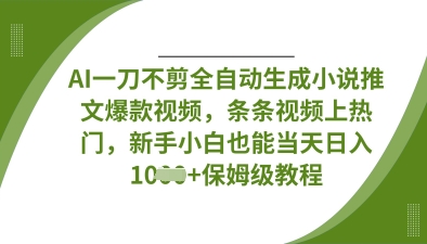 AI一刀不剪全自动生成小说推文爆款视频，条条视频上热门，新手小白也能当天日入数张_天恒副业网