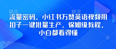 流量密码，小红书万赞英语视频用扣子一键批量生产，保姆级教程，小白都看得懂_天恒副业网