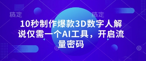 10秒制作爆款3D数字人解说仅需一个AI工具,开启流量密码_天恒副业网