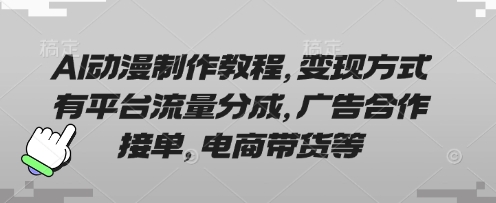AI动漫制作教程，变现方式有平台流量分成，广告合作接单，电商带货等_天恒副业网