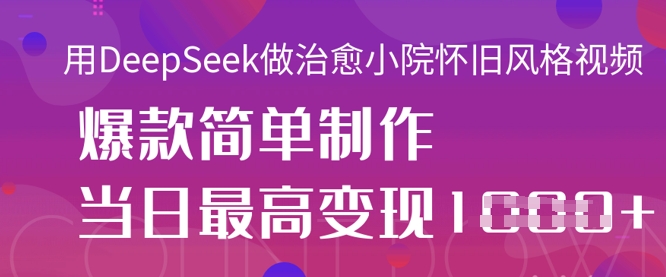 用DeepSeek做治愈小院怀旧风格视频,爆款轻松制作,当日最高变现1k_天恒副业网