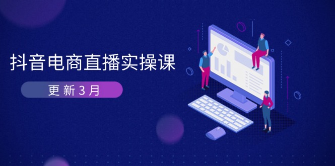 (14253期)抖音电商直播实操课-更新3月深度剖析算法机制快速提升直播GMV与带货变现_天恒副业网