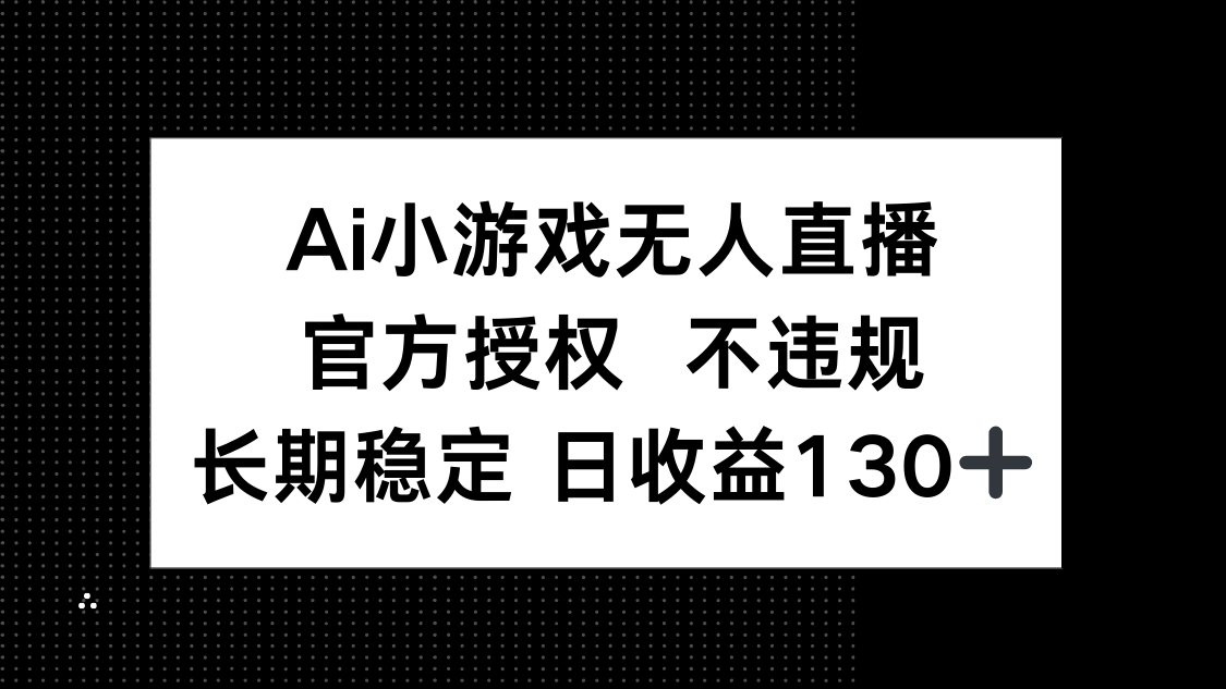 （14260期）AI小游戏无人直播，官方授权不违规，单日平均收益130+_天恒副业网