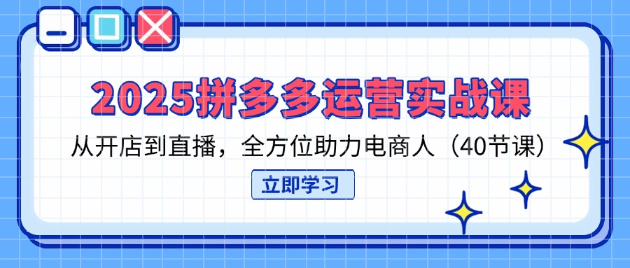 (14259期)2025拼多多运营实战课,从开店到直播,全方位助力电商人(40节课)_天恒副业网