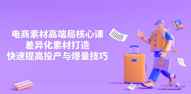 (14279期)3月电商素材高端局核心课,差异化素材打造,快速提高投产与爆量技巧_天恒副业网