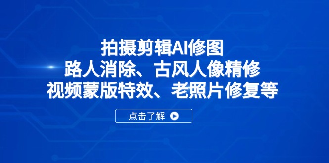 (14277期)拍摄剪辑AI修图:路人消除、古风人像精修、视频蒙版特效、老照片修复等_天恒副业网