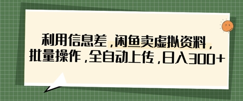 利用信息差,闲鱼卖虚拟资料,批量操作,全自动上传,日入3张_天恒副业网