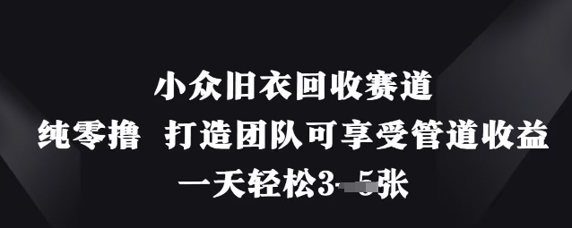 小众旧衣回收赛道,纯零撸打造团队可享受管道收益,一天轻松3张_天恒副业网
