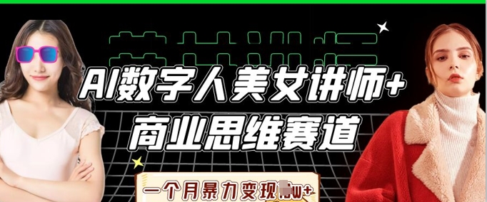 AI数字人美女讲师+商业思维赛道,一个月暴力变现过W+_天恒副业网