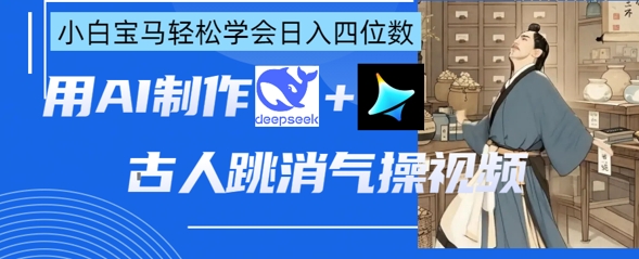 AI古人跳消气操视频制作,deepseek+即梦,小白宝马轻松学会日入四位数_天恒副业网