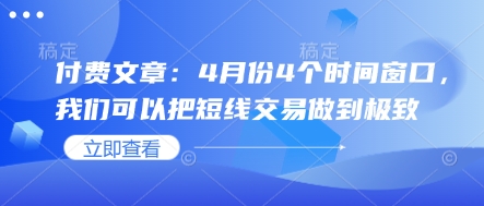 付费文章:4月份4个时间窗口,我们可以把短线交易做到极致_天恒副业网