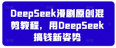 DeepSeek漫剧原创混剪教程，用DeepSeek搞钱新姿势_天恒副业网