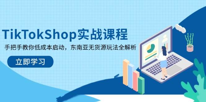 TikTokShop实战课程,手把手教你低成本启动,东南亚无货源玩法全解析_天恒副业网
