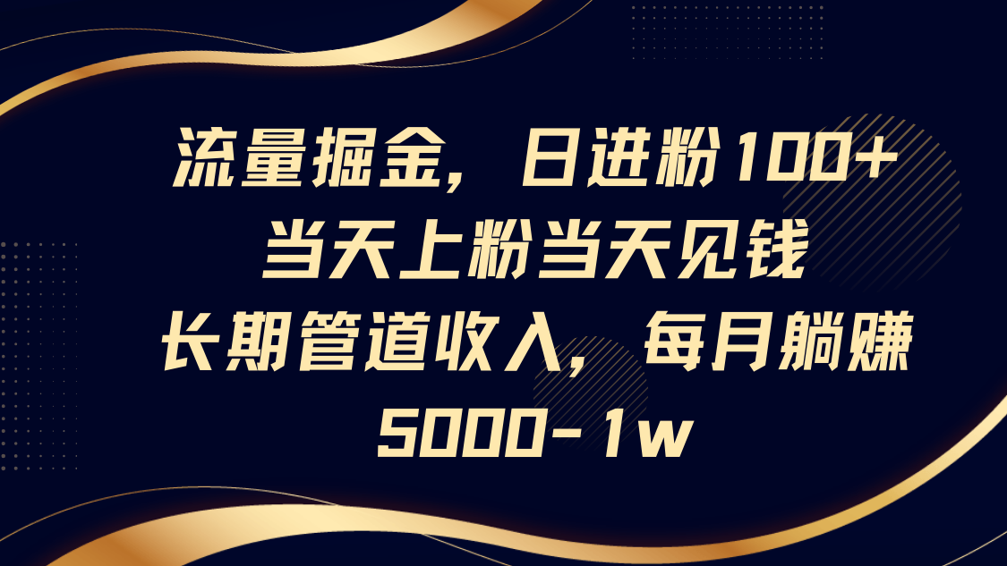 流量掘金，日进粉100+,当天上粉当天见钱，长期管道收入，每月躺赚5000-1w_天恒副业网