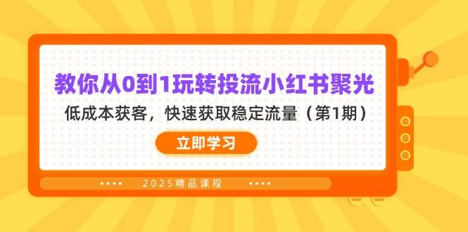 教你从0到1玩转投流小红书聚光,低成本获客,快速获取稳定流量(第1期)_天恒副业网