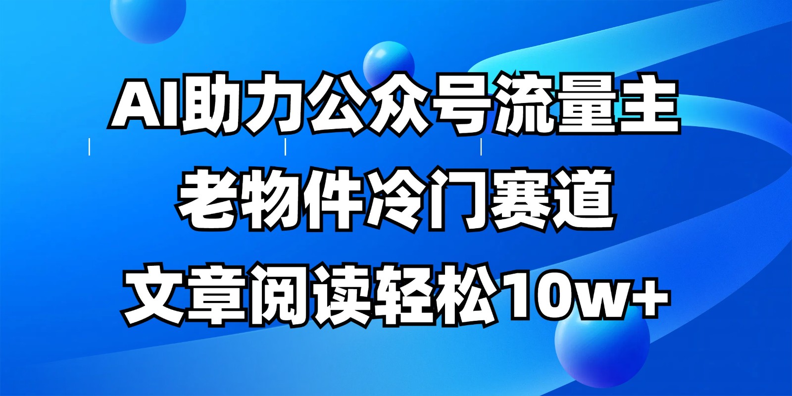公众号流量主冷门赛道,AI助力,文章阅读轻松10w+,全流程详细教程_天恒副业网