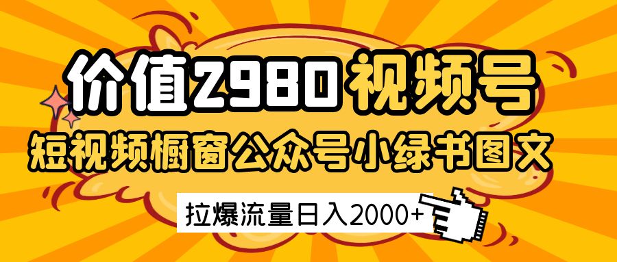价值2980的视频号短视频橱窗带货和公众号小绿书图文带货,拉爆流量日收益2000+_天恒副业网