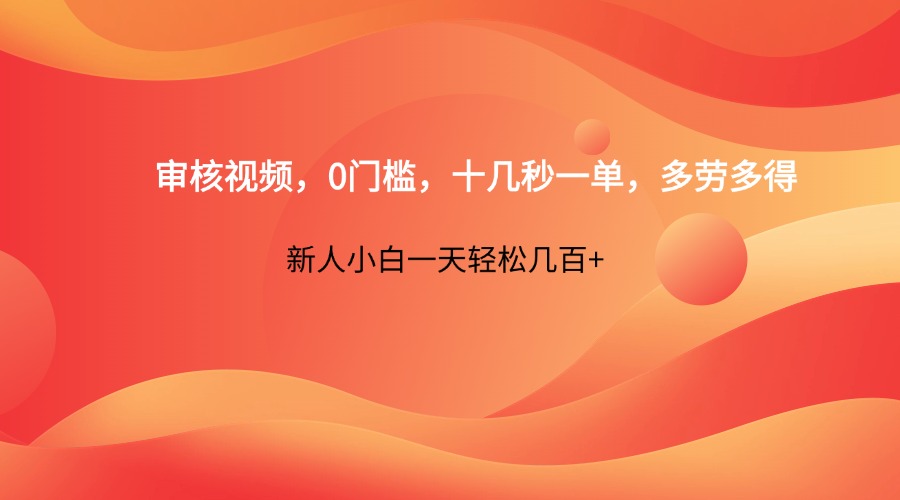 审核视频，0门槛，十几秒一单，多劳多得，新人小白一天轻松几百+_天恒副业网