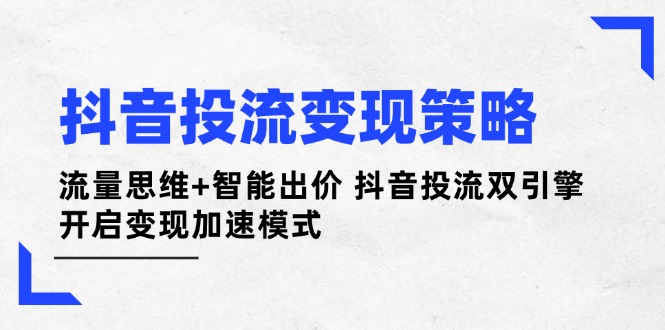 抖音投流变现策略：流量思维+智能出价 抖音投流双引擎 开启变现加速模式_天恒副业网