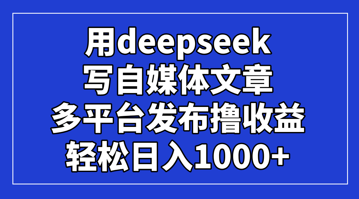 用deepseek写自媒体文章,多平台发布撸收益_天恒副业网