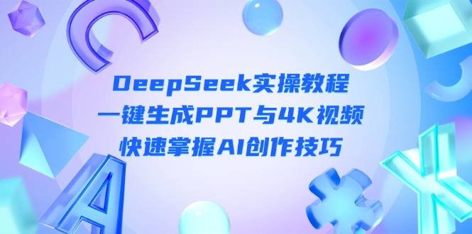 （14300期）DeepSeek入门实操教程：一键生成PPT与4K视频，快速掌握AI创作技巧_天恒副业网