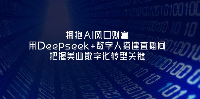(14299期)拥抱AI风口财富:用Deepseek+数字人搭建直播间,把握美业数字化转型关键_天恒副业网
