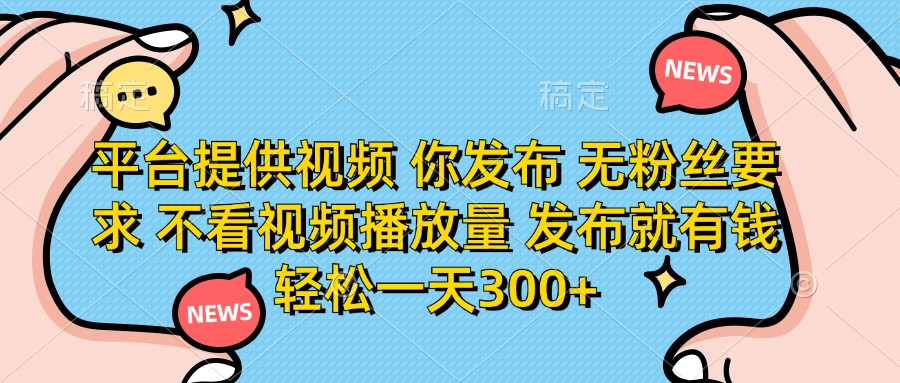 （14317期）平台提供视频你发布无粉丝要求不看视频播放量发布就有钱轻松一天300+_天恒副业网