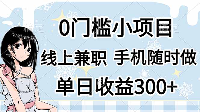 (14316期)0门槛副业,线上兼职,日入300+,有手机即可_天恒副业网