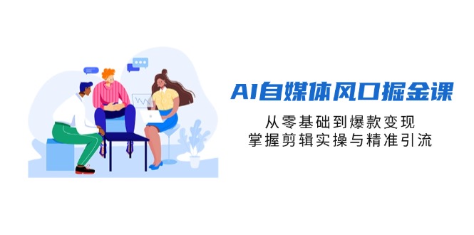 （14329期）AI自媒体风口掘金课，从零基础到爆款变现，掌握剪辑实操与精准引流_天恒副业网