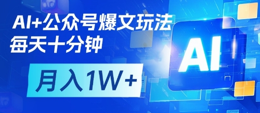 AI+公众号爆文玩法，每天十分钟，批量矩阵操作，月入1W+_天恒副业网