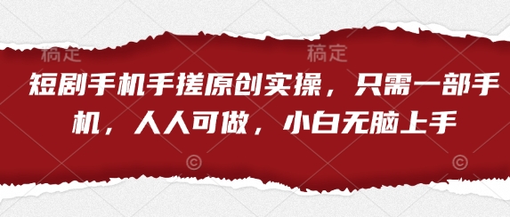 短剧手机手搓原创实操,只需一部手机,人人可做,小白无脑上手_天恒副业网
