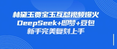 持续爆火的林黛玉贾宝玉互怼视频,比爽文还好看,利用DeepSeek+即梦+豆包就可以完美复刻_天恒副业网