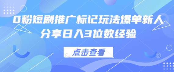 0粉短剧推广标记玩法爆单新人分享日入3位数经验_天恒副业网