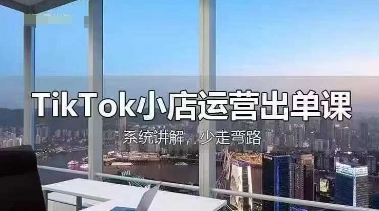 TikTok小店运营出单课,从开店选品、运营出单、发货回款,进行全流程讲解_天恒副业网