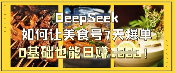DeepSeek如何让美食号7天爆单，0基础也能日入1k_天恒副业网