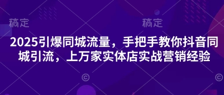 2025引爆同城流量，手把手教你抖音同城引流，上万家实体店实战营销经验_天恒副业网