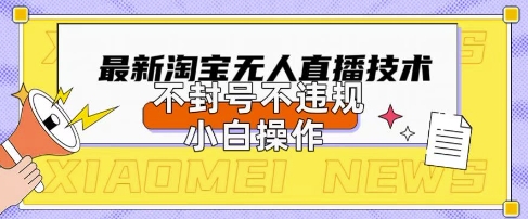 2025年淘宝无人直播带货10.0.全新技术，不违规，不封号，纯小白操作，日入数张_天恒副业网