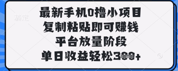 最新手机0撸小项目，复制粘贴即可挣钱，平台放量阶段，单日收益轻松3张+_天恒副业网