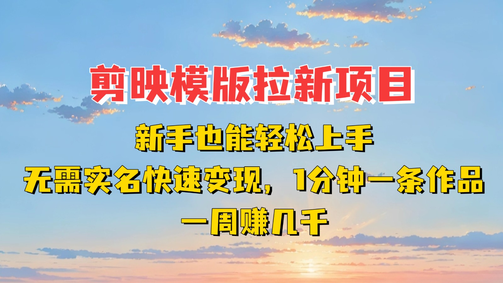 剪映模板拉新项目：新手也能快速变现！一分钟一条作品，一周赚几千_天恒副业网