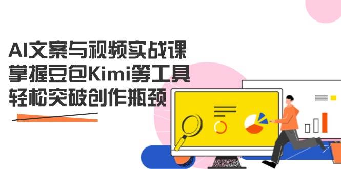 AI文案与视频实战课,掌握豆包Kimi等工具,轻松突破创作瓶颈_天恒副业网