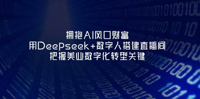 拥抱AI风口财富:用Deepseek+数字人搭建直播间,把握美业数字化转型关键_天恒副业网