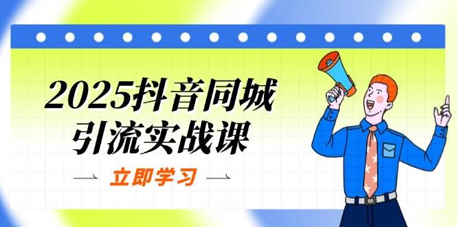 2025抖音同城引流实战课:单店模型+团购爆款逻辑,快速提升POI热度分_天恒副业网
