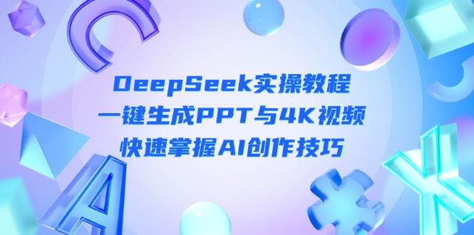 DeepSeek入门实操教程：一键生成PPT与4K视频，快速掌握AI创作技巧_天恒副业网