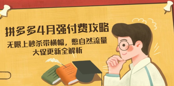 拼多多4月强付费攻略,无限上秒杀带横幅,憋自然流量,大促更新全解析_天恒副业网