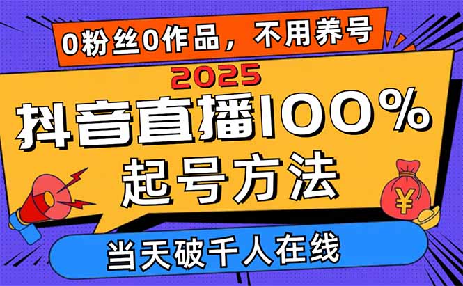 2025抖音直播100%起号方法，0粉丝0作品当天破千人在线 可配合多种变现方式_天恒副业网