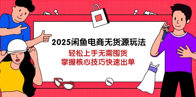 2025闲鱼电商无货源玩法：轻松上手无需囤货，掌握核心技巧快速出单_天恒副业网
