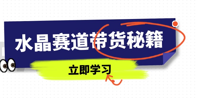 水晶赛道带货秘籍,国学结合、短视频起号、拍摄技巧、直播话术等内容_天恒副业网