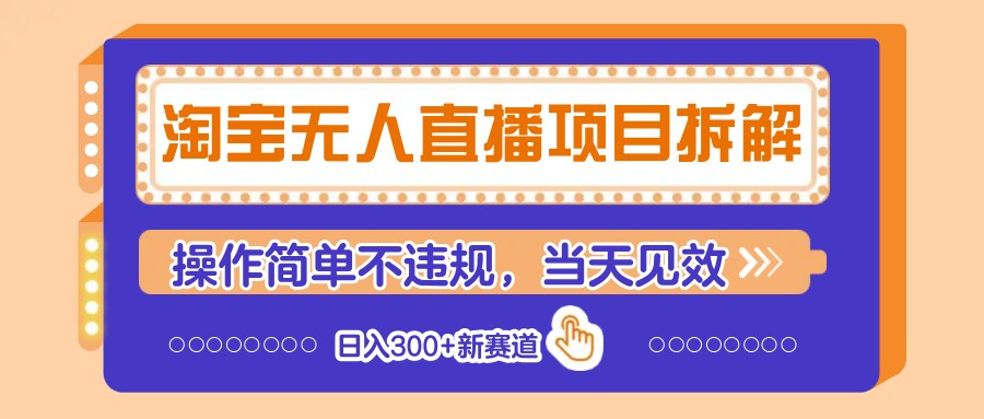 淘宝无人直播项目拆解，操作简单不违规，当天见效日入300+新赛道_天恒副业网
